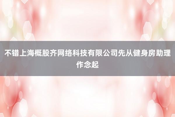 不错上海概股齐网络科技有限公司先从健身房助理作念起