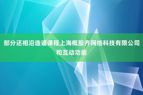 部分还相沿造谣课程上海概股齐网络科技有限公司和互动功能