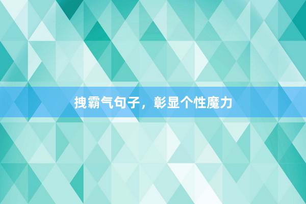 拽霸气句子，彰显个性魔力